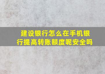 建设银行怎么在手机银行提高转账额度呢安全吗