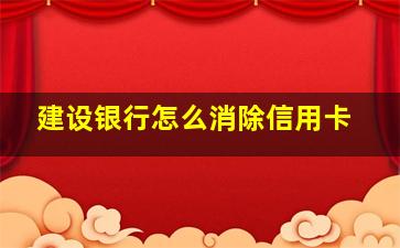 建设银行怎么消除信用卡