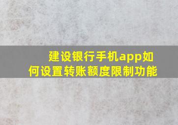 建设银行手机app如何设置转账额度限制功能