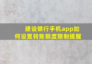 建设银行手机app如何设置转账额度限制提醒