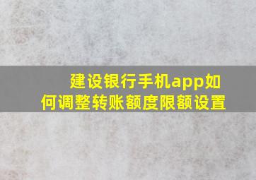 建设银行手机app如何调整转账额度限额设置