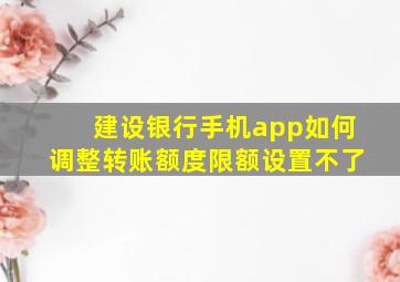 建设银行手机app如何调整转账额度限额设置不了