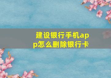 建设银行手机app怎么删除银行卡