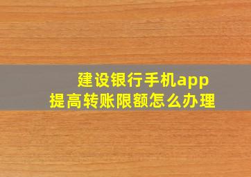 建设银行手机app提高转账限额怎么办理