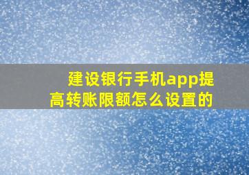 建设银行手机app提高转账限额怎么设置的