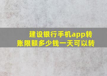 建设银行手机app转账限额多少钱一天可以转