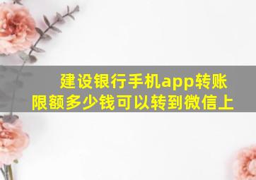 建设银行手机app转账限额多少钱可以转到微信上