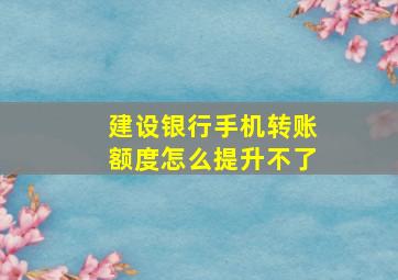 建设银行手机转账额度怎么提升不了