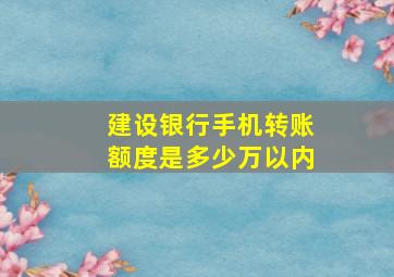 建设银行手机转账额度是多少万以内