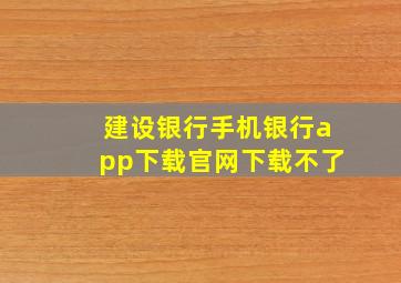 建设银行手机银行app下载官网下载不了