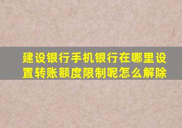 建设银行手机银行在哪里设置转账额度限制呢怎么解除