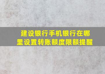 建设银行手机银行在哪里设置转账额度限额提醒