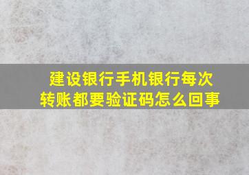 建设银行手机银行每次转账都要验证码怎么回事