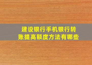 建设银行手机银行转账提高额度方法有哪些