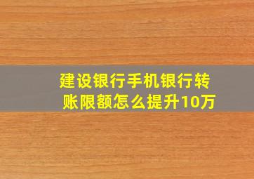 建设银行手机银行转账限额怎么提升10万