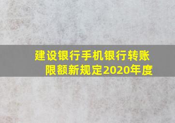 建设银行手机银行转账限额新规定2020年度