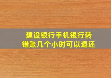 建设银行手机银行转错账几个小时可以退还