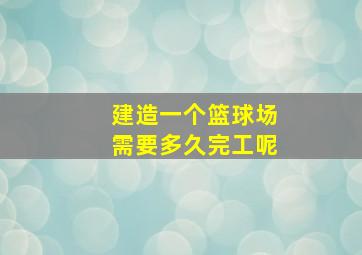 建造一个篮球场需要多久完工呢