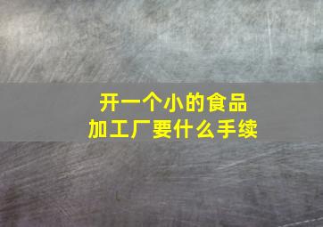 开一个小的食品加工厂要什么手续