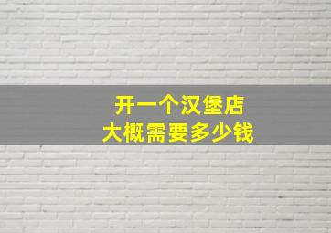 开一个汉堡店大概需要多少钱