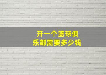 开一个篮球俱乐部需要多少钱