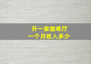 开一家咖啡厅一个月收入多少