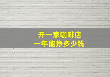 开一家咖啡店一年能挣多少钱