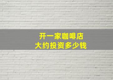 开一家咖啡店大约投资多少钱