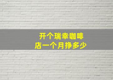 开个瑞幸咖啡店一个月挣多少