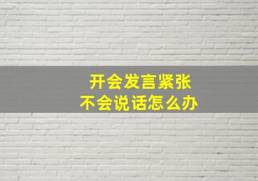 开会发言紧张不会说话怎么办