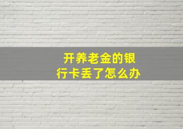 开养老金的银行卡丢了怎么办