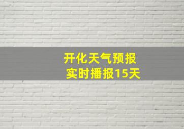 开化天气预报实时播报15天