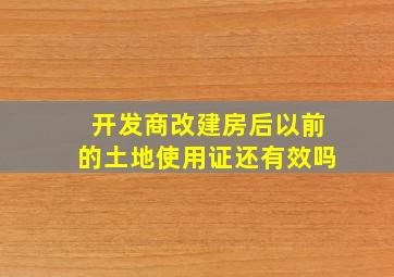 开发商改建房后以前的土地使用证还有效吗