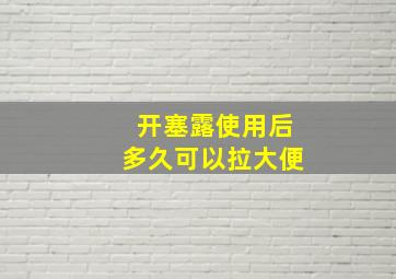 开塞露使用后多久可以拉大便