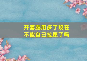 开塞露用多了现在不能自己拉屎了吗