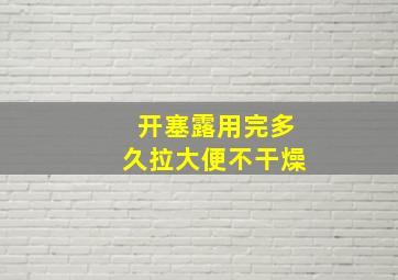 开塞露用完多久拉大便不干燥