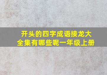 开头的四字成语接龙大全集有哪些呢一年级上册