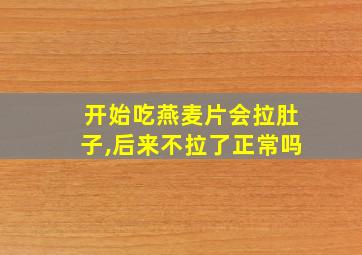 开始吃燕麦片会拉肚子,后来不拉了正常吗