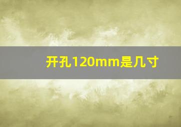 开孔120mm是几寸