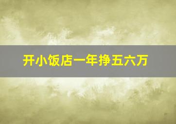 开小饭店一年挣五六万