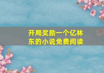 开局奖励一个亿林东的小说免费阅读