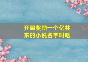 开局奖励一个亿林东的小说名字叫啥