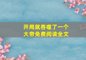 开局就吞噬了一个大帝免费阅读全文