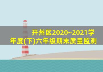 开州区2020~2021学年度(下)六年级期末质量监测