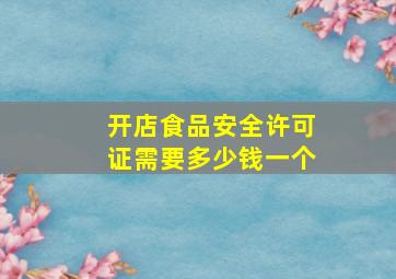 开店食品安全许可证需要多少钱一个