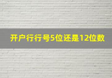 开户行行号5位还是12位数