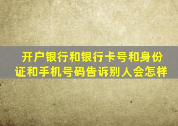 开户银行和银行卡号和身份证和手机号码告诉别人会怎样