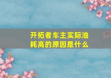 开拓者车主实际油耗高的原因是什么