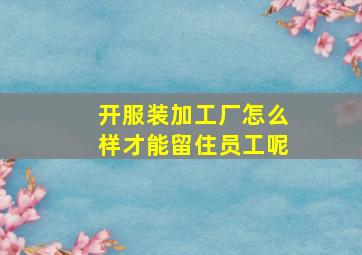 开服装加工厂怎么样才能留住员工呢