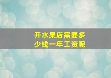 开水果店需要多少钱一年工资呢